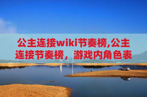公主连接wiki节奏榜,公主连接节奏榜,游戏内角色表现与玩家选择的深度解析 公主连接wiki节奏榜,公主连接节奏榜,游戏内角色表现与玩家选择的深度解析