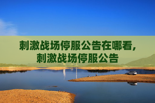 刺激战场停服公告在哪看,刺激战场停服公告