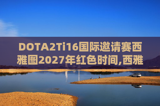 DOTA2Ti16国际邀请赛西雅图2027年红色时间,西雅图，DOTA2的电竞圣地