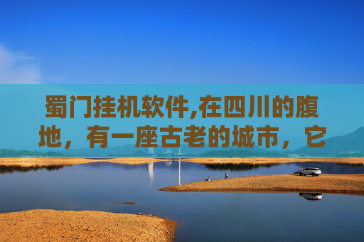 蜀门挂机软件,在四川的腹地,有一座古老的城市,它的名字叫做成都。这座城市以其悠久的历史和独特的文化而闻名于世。然而,在这座繁华的城市背后,隐藏着一个鲜为人知的秘密——蜀门外挂