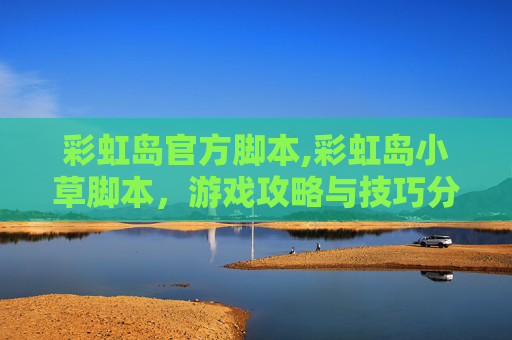 彩虹岛官方脚本,彩虹岛小草脚本,游戏攻略与技巧分享 彩虹岛官方脚本,彩虹岛小草脚本,游戏攻略与技巧分享