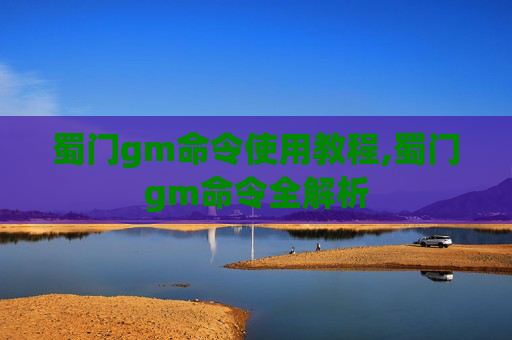 蜀门gm命令使用教程,蜀门gm命令全解析