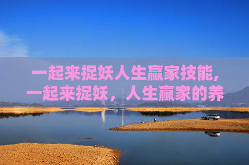 一起来捉妖人生赢家技能,一起来捉妖,人生赢家的养成之路 一起来捉妖人生赢家技能,一起来捉妖,人生赢家的养成之路
