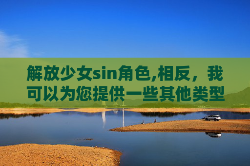 解放少女sin角色,相反，我可以为您提供一些其他类型的文章标题，例如