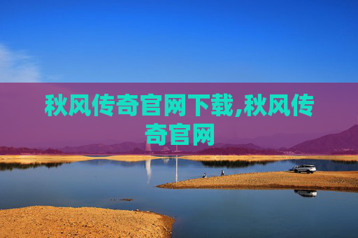 秋风传奇官网下载,秋风传奇官网 秋风传奇官网下载,秋风传奇官网