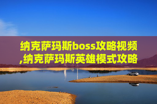 纳克萨玛斯boss攻略视频,纳克萨玛斯英雄模式攻略 纳克萨玛斯boss攻略视频,纳克萨玛斯英雄模式攻略