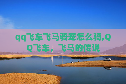 qq飞车飞马骑宠怎么骑,QQ飞车,飞马的传说 qq飞车飞马骑宠怎么骑,QQ飞车,飞马的传说