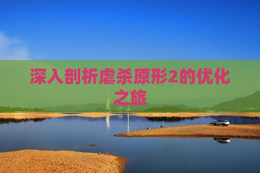 深入剖析虐杀原形2的优化之旅