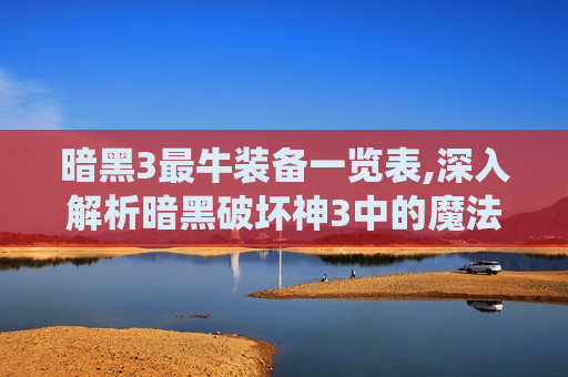 暗黑3最牛装备一览表,深入解析暗黑破坏神3中的魔法值(MF)系统 暗黑3最牛装备一览表,深入解析暗黑破坏神3中的魔法值(MF)系统