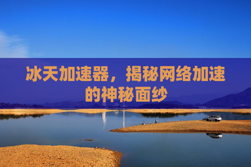 冰天加速器，揭秘网络加速的神秘面纱