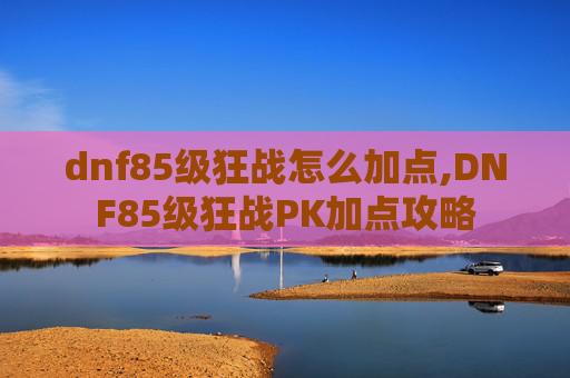 dnf85级狂战怎么加点,DNF85级狂战PK加点攻略