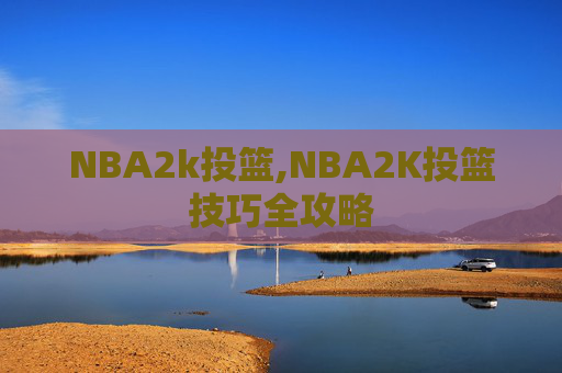 NBA2k投篮,NBA2K投篮技巧全攻略 NBA2k投篮,NBA2K投篮技巧全攻略