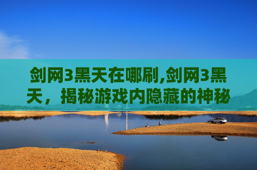 剑网3黑天在哪刷,剑网3黑天,揭秘游戏内隐藏的神秘势力 剑网3黑天在哪刷,剑网3黑天,揭秘游戏内隐藏的神秘势力