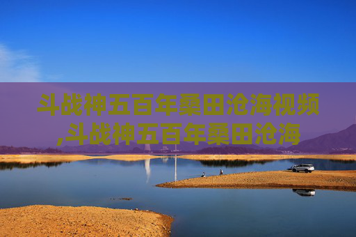 斗战神五百年桑田沧海视频,斗战神五百年桑田沧海