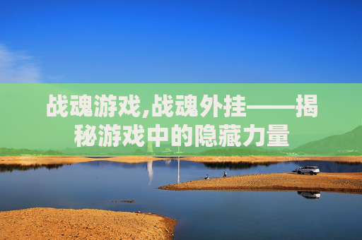 战魂游戏,战魂外挂——揭秘游戏中的隐藏力量