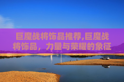 巨魔战将饰品推荐,巨魔战将饰品,力量与荣耀的象征 巨魔战将饰品推荐,巨魔战将饰品,力量与荣耀的象征