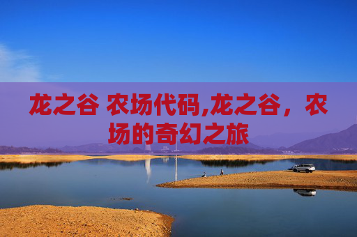龙之谷 农场代码,龙之谷,农场的奇幻之旅 龙之谷 农场代码,龙之谷,农场的奇幻之旅