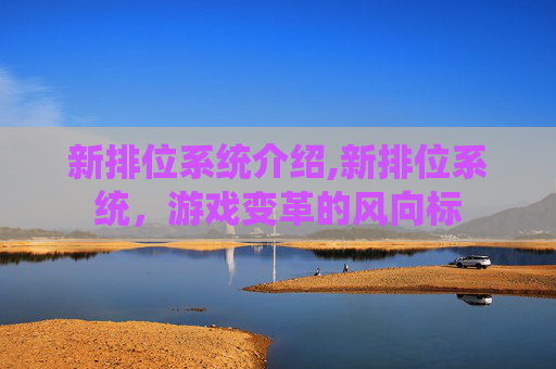 新排位系统介绍,新排位系统，游戏变革的风向标