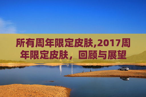 所有周年限定皮肤,2017周年限定皮肤，回顾与展望