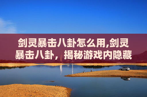 剑灵暴击八卦怎么用,剑灵暴击八卦，揭秘游戏内隐藏的暴击秘密