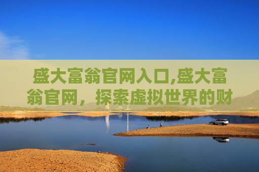 盛大富翁官网入口,盛大富翁官网，探索虚拟世界的财富梦想