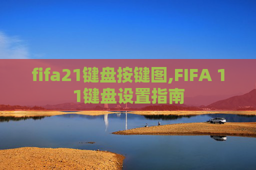 fifa21键盘按键图,FIFA 11键盘设置指南
