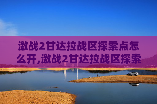 激战2甘达拉战区探索点怎么开,激战2甘达拉战区探索点全攻略