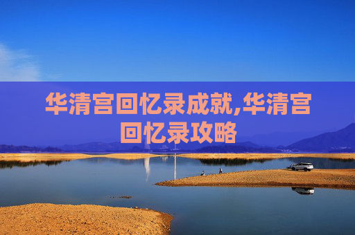 华清宫回忆录成就,华清宫回忆录攻略