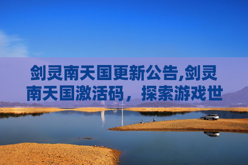 剑灵南天国更新公告,剑灵南天国激活码,探索游戏世界,解锁全新冒险 剑灵南天国更新公告,剑灵南天国激活码,探索游戏世界,解锁全新冒险