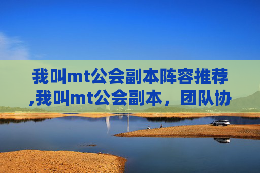 我叫mt公会副本阵容推荐,我叫mt公会副本，团队协作与策略的完美结合