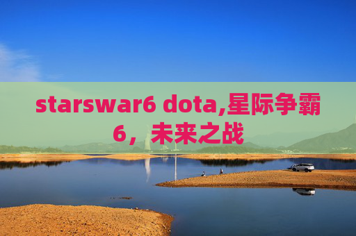 starswar6 dota,星际争霸6,未来之战 starswar6 dota,星际争霸6,未来之战
