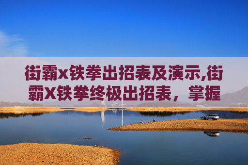街霸x铁拳出招表及演示,街霸X铁拳终极出招表,掌握胜利的关键 街霸x铁拳出招表及演示,街霸X铁拳终极出招表,掌握胜利的关键