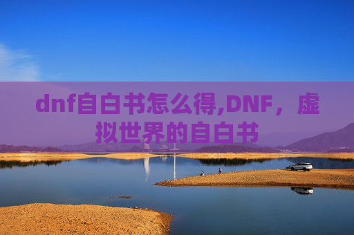 dnf自白书怎么得,DNF,虚拟世界的自白书 dnf自白书怎么得,DNF,虚拟世界的自白书