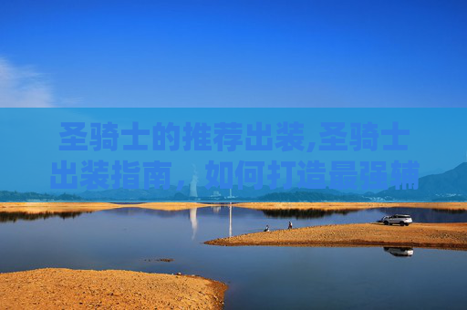 圣骑士的推荐出装,圣骑士出装指南，如何打造最强辅助角色？