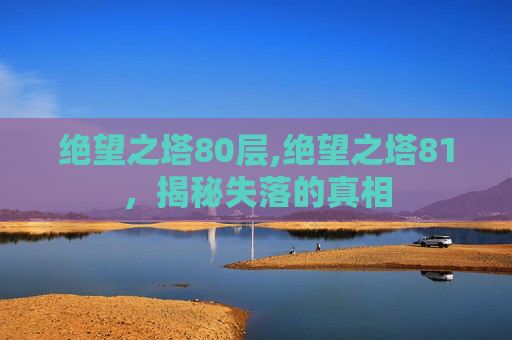 绝望之塔80层,绝望之塔81，揭秘失落的真相