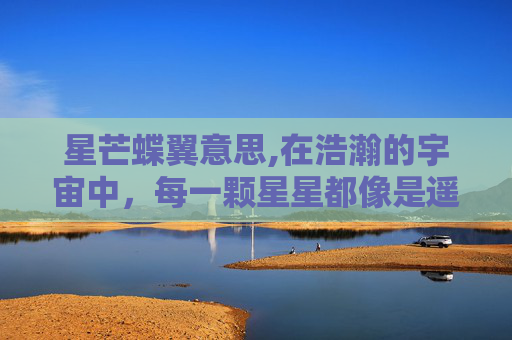 星芒蝶翼意思,在浩瀚的宇宙中,每一颗星星都像是遥远星系中的灯塔,指引着迷航者前行。而在这璀璨的星空之下,有这样一只蝴蝶,它的翅膀上闪烁着如同星辰般的光芒,这就是星芒蝶翼 星芒蝶翼意思,在浩瀚的宇宙中,每一颗星星都像是遥远星系中的灯塔,指引着迷航者前行。而在这璀璨的星空之下,有这样一只蝴蝶,它的翅膀上闪烁着如同星辰般的光芒,这就是星芒蝶翼
