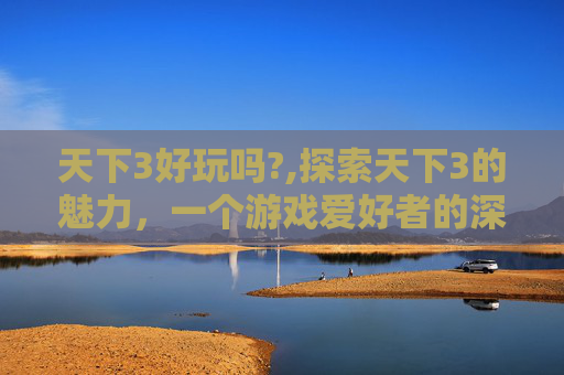 天下3好玩吗?,探索天下3的魅力，一个游戏爱好者的深度体验