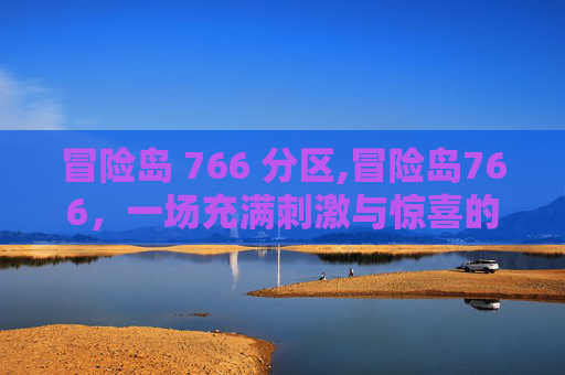 冒险岛 766 分区,冒险岛766，一场充满刺激与惊喜的探险之旅