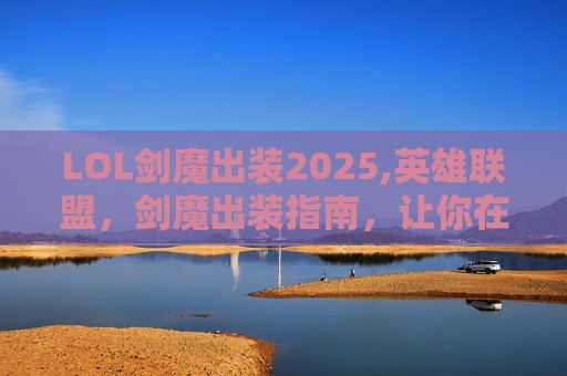 LOL剑魔出装2025,英雄联盟,剑魔出装指南,让你在战场上所向披靡! LOL剑魔出装2025,英雄联盟,剑魔出装指南,让你在战场上所向披靡!