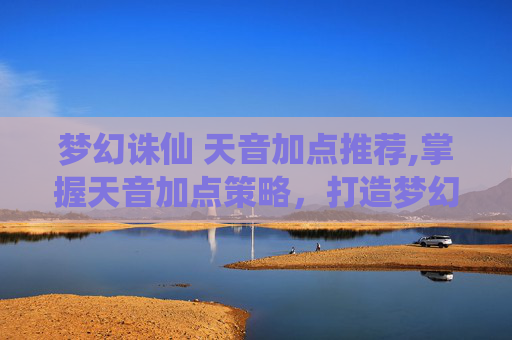 梦幻诛仙 天音加点推荐,掌握天音加点策略,打造梦幻诛仙中的完美角色