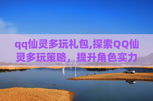 qq仙灵多玩礼包,探索QQ仙灵多玩策略，提升角色实力的秘诀