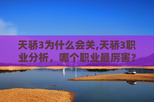 天骄3为什么会关,天骄3职业分析，哪个职业最厉害？
