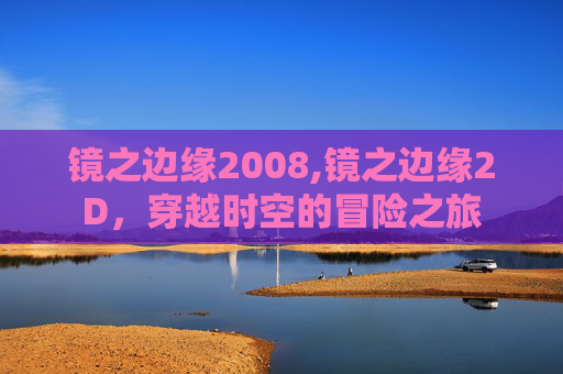 镜之边缘2008,镜之边缘2D,穿越时空的冒险之旅 镜之边缘2008,镜之边缘2D,穿越时空的冒险之旅