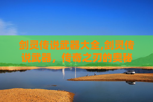 剑灵传说武器大全,剑灵传说武器，传奇之刃的奥秘