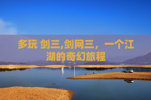 多玩 剑三,剑网三,一个江湖的奇幻旅程 多玩 剑三,剑网三,一个江湖的奇幻旅程