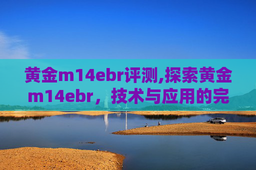 黄金m14ebr评测,探索黄金m14ebr，技术与应用的完美结合