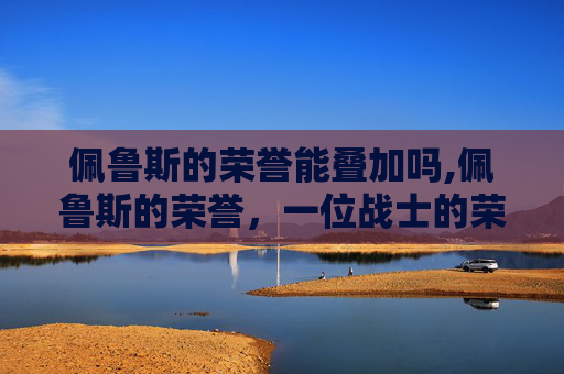 佩鲁斯的荣誉能叠加吗,佩鲁斯的荣誉，一位战士的荣耀之路