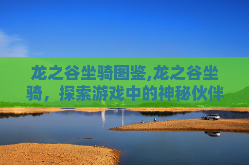 龙之谷坐骑图鉴,龙之谷坐骑,探索游戏中的神秘伙伴 龙之谷坐骑图鉴,龙之谷坐骑,探索游戏中的神秘伙伴