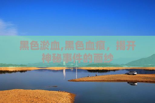 黑色淤血,黑色血痕，揭开神秘事件的面纱