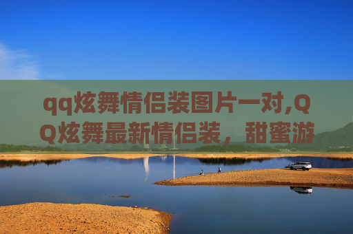 qq炫舞情侣装图片一对,QQ炫舞最新情侣装，甜蜜游戏新体验